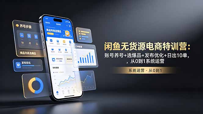 闲鱼无货源电商特训营：账号养号+选爆品+发布优化+日出10单，从0到1系统运营-副业网创