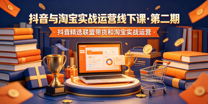 抖音与淘宝实战运营线下课·第二期，抖音精选联盟带货和淘宝实战运营-副业网创
