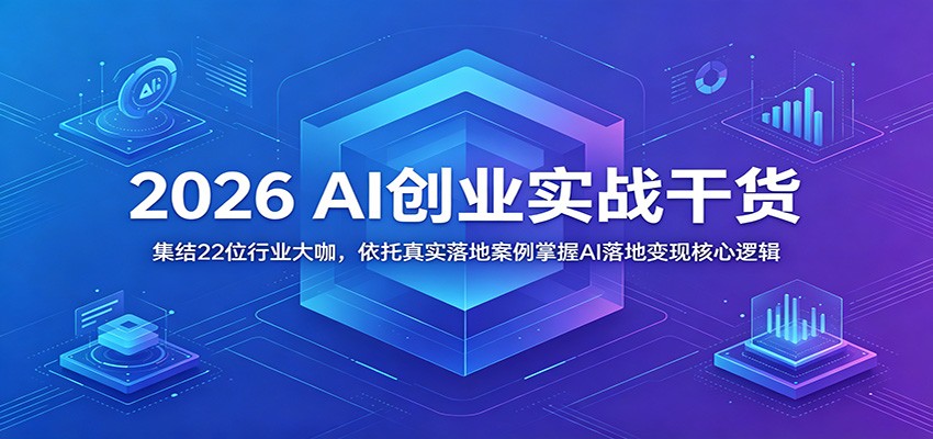 2026 AI创业实战干货：集结22位行业大咖，依托真实落地案例掌握AI落地变现核心逻辑-副业网创
