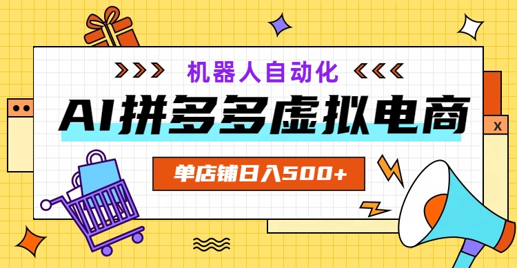 AI拼多多虚拟电商，配合机器人打造一个日入500的自动化店铺-副业网创