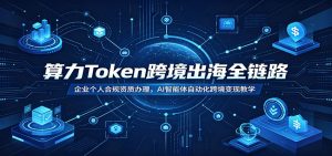 算力Token跨境出海全链路：企业个人合规资质办理，AI智能体自动化跨境变现教学-副业网创