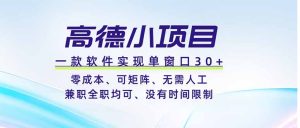 高德小项目，一款软件实现单窗口+、零成本、可矩阵、零人工、兼职全职均可、没有时间限制-副业网创