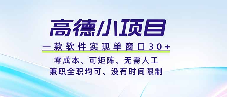 高德小项目，一款软件实现单窗口+、零成本、可矩阵、零人工、兼职全职均可、没有时间限制-副业网创