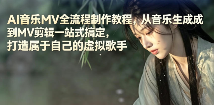 AI音乐MV全流程制作教程,从音乐生成到MV剪辑一站式搞定,打造属于自己的虚拟歌手-副业网创