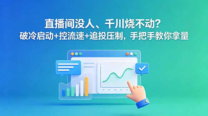 直播间没人、千川烧不动？破冷启动+控流速+追投压制，手把手教你拿量-副业网创