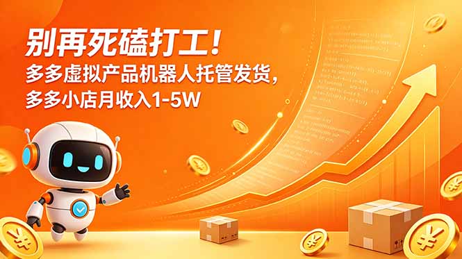 别再死磕打工!多多虚拟产品机器人托管发货,多多小店月收入1-5W-副业网创