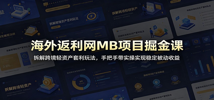 海外返利网MB项目掘金课：拆解跨境轻资产套利玩法，手把手带实操实现稳定被动收益-副业网创