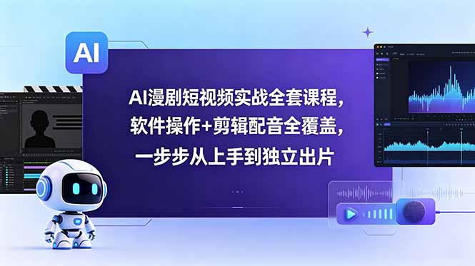 AI漫剧短视频实战全套课程，软件操作+剪辑配音全覆盖，一步步从上手到独立出片-副业网创