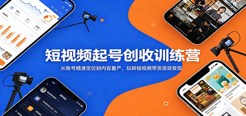 短视频起号创收训练营：从账号精准定位到内容量产，玩转短视频带货高效变现-副业网创