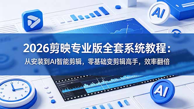2026剪映专业版全套系统教程:从安装到AI智能剪辑,零基础变剪辑高手,效率翻倍-副业网创