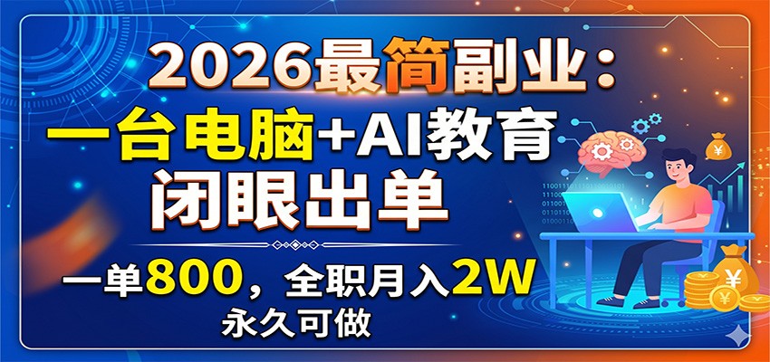 2026最简副业:一台电脑+AI教育,闭眼出单,一单800,全职月入2W,永久可做-副业网创
