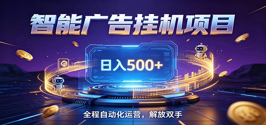 全自动广告挂机副业 日入500+，零门槛24小时无人值守被动创收项目-副业网创