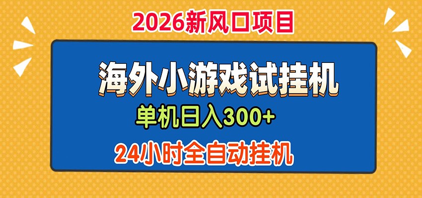 单机日产300+！ 海外广告小游戏试玩搬砖，24小时脚本全自动挂机-副业网创