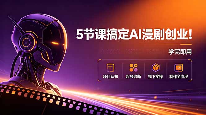 5节课搞定AI漫剧创业!项目认知+起号诊断+线下实操+制作全流程,学完即用-副业网创