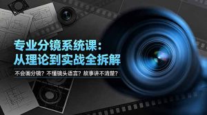 不会画分镜？不懂镜头语言？故事讲不清楚？专业分镜系统课，从理论到实战全拆解！-副业网创