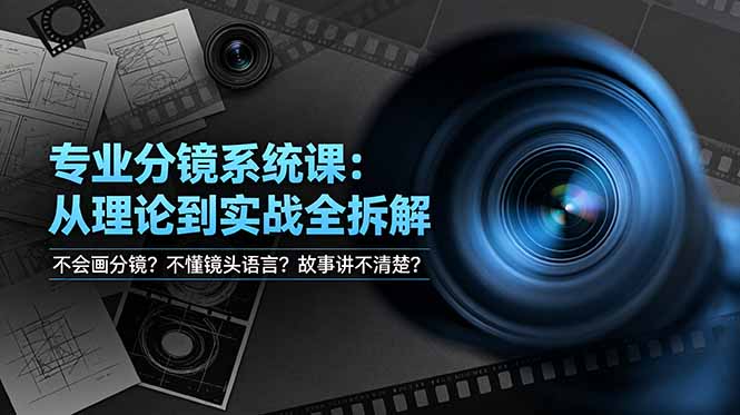 不会画分镜？不懂镜头语言？故事讲不清楚？专业分镜系统课，从理论到实战全拆解！-副业网创
