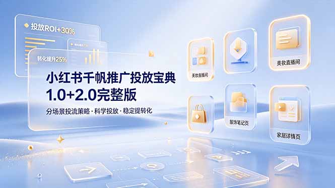 小红书千帆推广投放宝典1.0+2.0完整版，分场景投流策略，帮助商家科学投放稳定提转化-副业网创