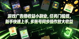 游戏广告撸收益小副业，任务门槛低，新手快速上手，多账号同步操作放大收益-副业网创