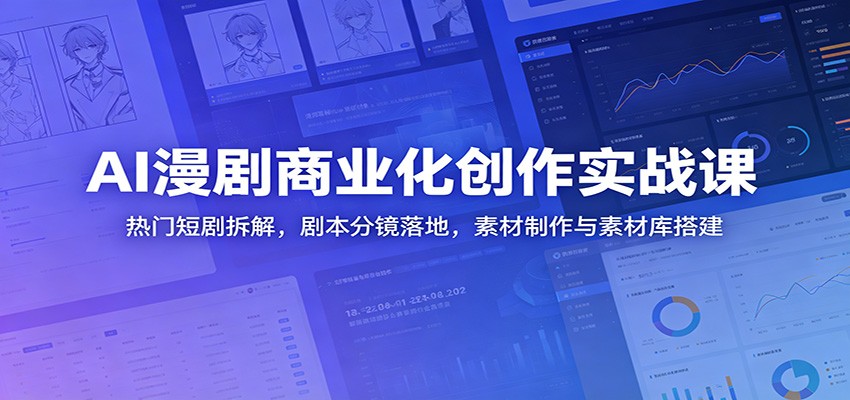 AI漫剧商业化创作实战课：热门短剧拆解，剧本分镜落地，素材制作与素材库搭建-副业网创
