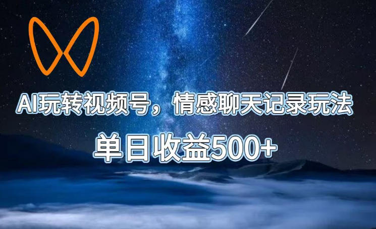 AI玩转视频号，情感聊天记录玩法，单日收益500+【揭秘】-副业网创