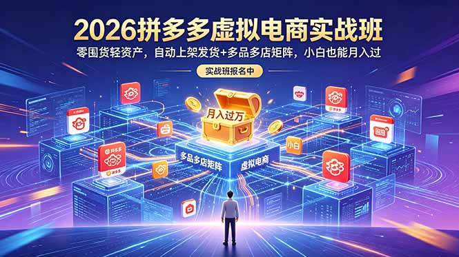 2026拼多多虚拟电商实战班:零囤货轻资产,自动上架发货+多品多店矩阵,小白也能月入过万-副业网创