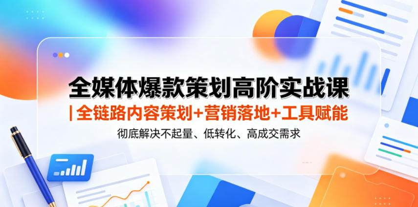 全媒体爆款策划高阶实战课｜全链路内容策划+营销落地+工具赋能，彻底解决不起量、低转化、低成交难题-副业网创