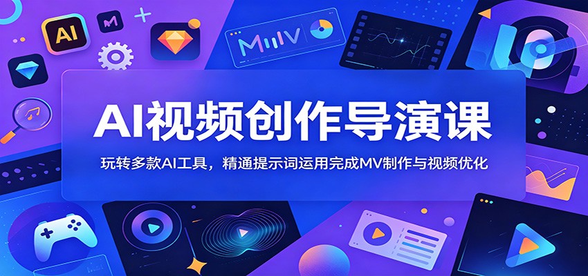 AI视频创作导演课:玩转多款AI工具,精通提示词运用完成MV制作与视频优化-副业网创