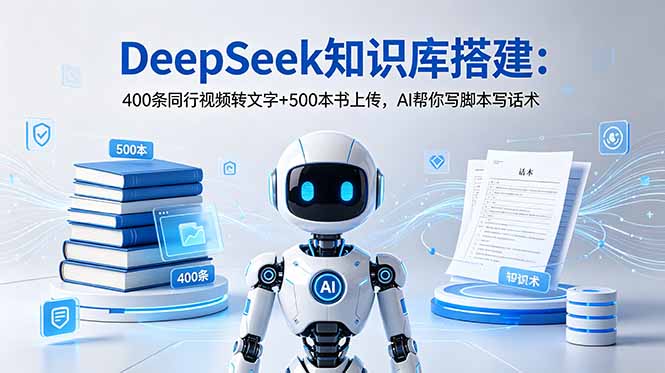 DeepSeek知识库搭建:400条同行视频转文字+500本书上传,AI帮你写脚本写话术-副业网创