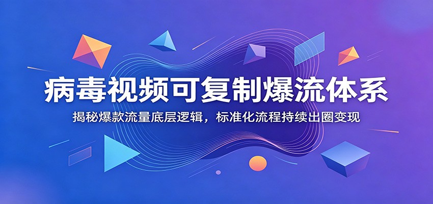 病毒视频可复制爆流体系：揭秘爆款流量底层逻辑，标准化流程持续出圈变现-副业网创