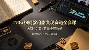 170w粉博主同款追剧变现赛道全套课，选剧+文案+剪辑全套教学，解锁精选伙伴收徒三重收益-副业网创