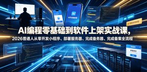 AI编程零基础到软件上架实战课，2026普通人从零开发小程序、部署服务器、完成备案全流程项目落地教程-副业网创