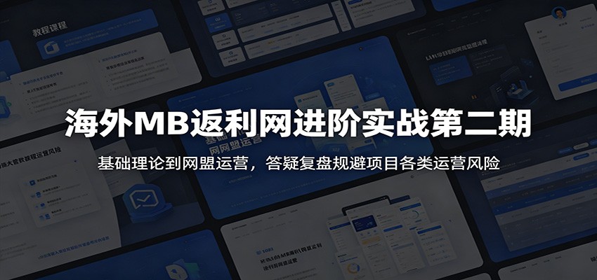 海外MB返利网进阶实战第二期：基础理论到网盟运营，答疑复盘规避项目各类运营风险-副业网创