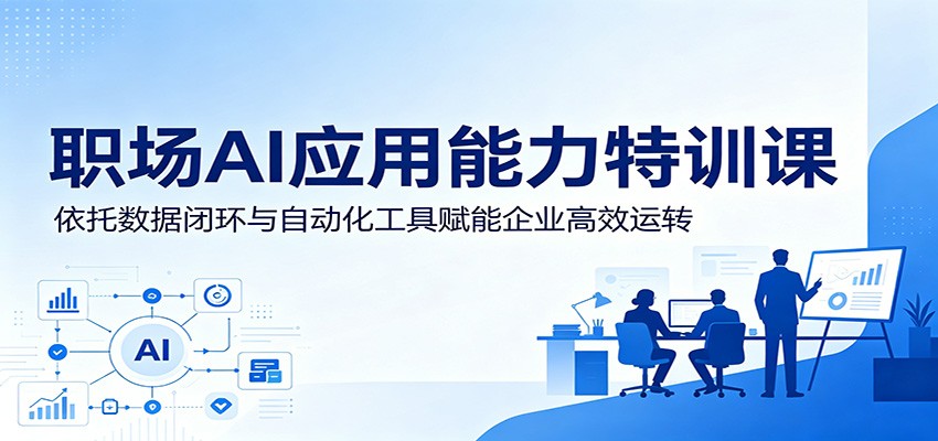 职场AI应用能力特训课：依托数据闭环与自动化工具赋能企业高效运转-副业网创
