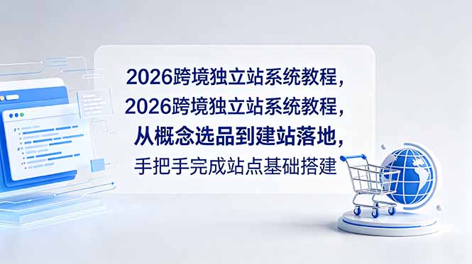 2026跨境独立站系统教程，从概念选品到建站落地，手把手完成站点基础搭建-副业网创