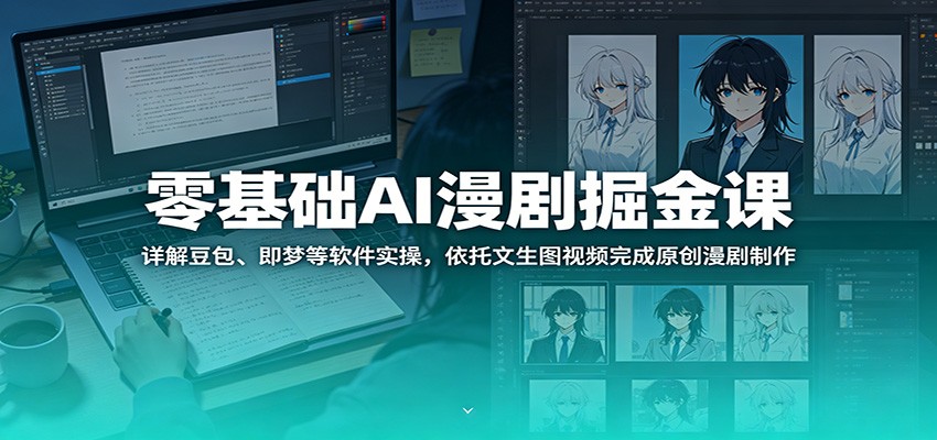 零基础AI漫剧掘金课:详解豆包、即梦等软件实操,依托文生图视频完成原创漫剧制作-副业网创