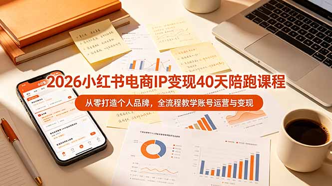 2026小红书电商IP变现40天陪跑课程-11期，从零打造个人品牌，全流程教学账号运营与变现-副业网创