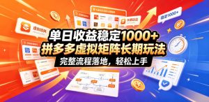 单日收益稳定1000+，拼多多虚拟矩阵长期玩法，完整流程落地，轻松上手【揭秘】-副业网创