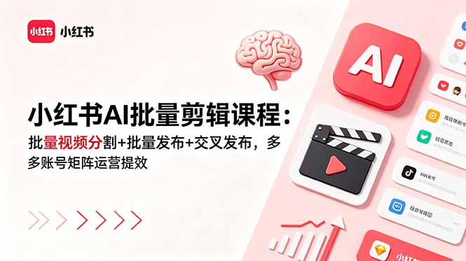 小红书AI批量剪辑课程：批量视频分割+批量发布+交叉发布，多账号矩阵运营提效-副业网创