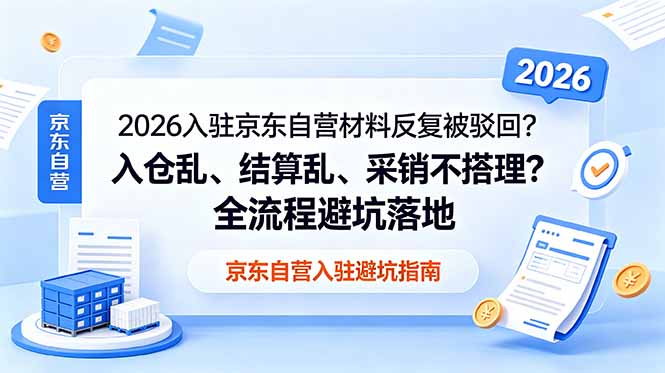 2026入驻京东自营材料反复被驳回？入仓乱、结算乱、采销不搭理？全流程避坑落地-副业网创