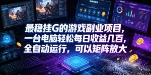 最稳挂G的游戏副业项目，一台电脑轻松每日收益几百，全自动运行，可以矩阵放大【揭秘】-副业网创