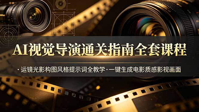 AI视觉导演通关指南全套课程，运镜光影构图风格提示词全教学，一键生成电影质感影视画面-副业网创