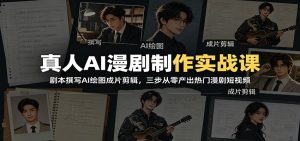 真人AI漫剧制作实战课：剧本撰写AI绘图成片剪辑，三步从零产出热门漫剧短视频-副业网创