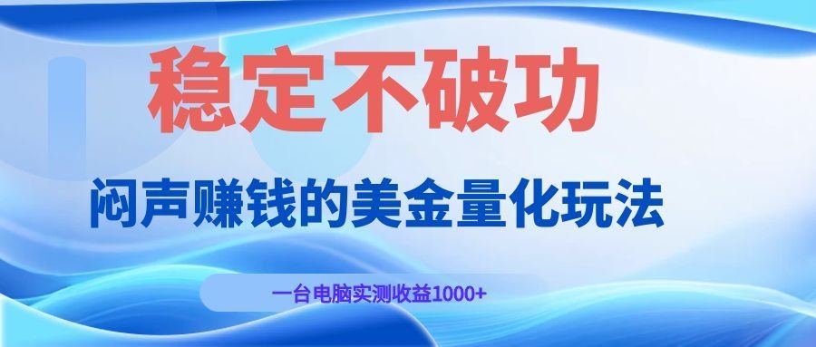 闷声赚钱的美金量化玩法，一台电脑实测收益1000+稳定不破功！-副业网创