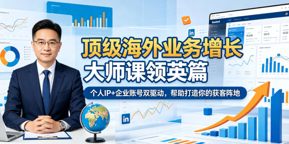 顶级海外业务增长大师课领英篇，个人IP+企业账号双驱动，帮助打造你的获客阵地-副业网创