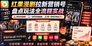 红果漫剧拉新营销号盘点玩法全流程实战，0粉丝也能做，一部手机就能做，爆一条单日收益2k+(更新0628)-副业网创