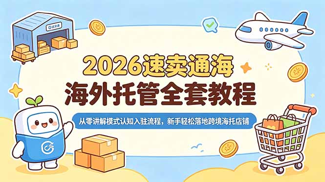 2026速卖通海外托管全套教程，从零讲解模式认知入驻流程，新手轻松落地跨境海托店铺-副业网创