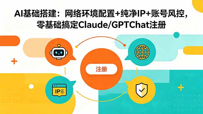 AI基础搭建：网络环境配置+纯净IP+账号风控，零基础搞定Claude/GPTChat注册-副业网创