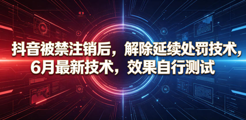 抖音被禁注销后，解除延续处罚技术，6月最新技术，效果自行测试-副业网创