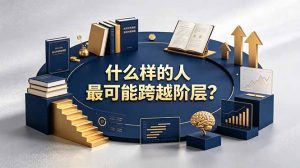 付费文章：什么样的人最可能跨越阶层？具备这五种特质，普通人也能顺利跨越阶层-副业网创