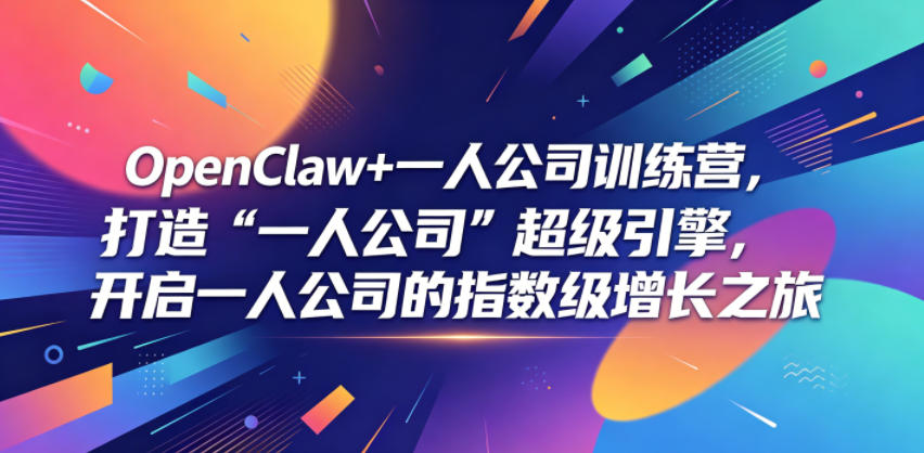 OpenClaw+一人公司训练营，打造“一人公司”超级引擎，开启一人公司的指数级增长之旅-副业网创